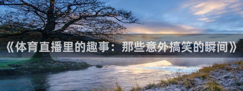 《体育直播里的趣事：那些意外搞笑的瞬间》