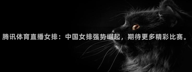 腾讯体育直播女排：中国女排强势崛起，期待更多精彩比赛。